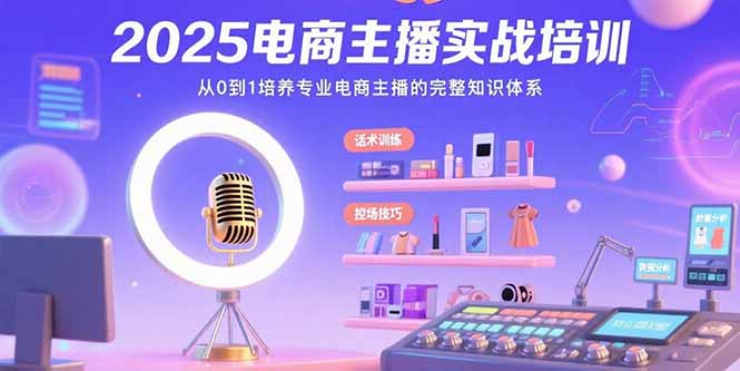 2025電商主播實戰(zhàn)培訓：從0到1培養(yǎng)專業(yè)電商主播的完整知識體系