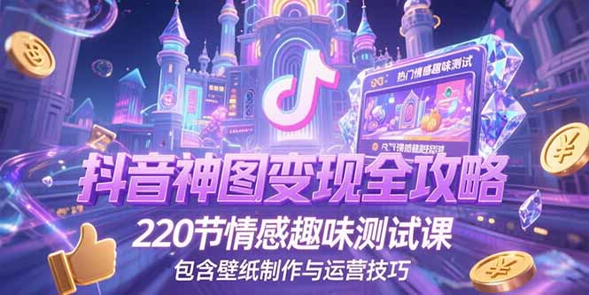 抖音神圖變現(xiàn)全攻略,220節(jié)情感趣味測試課,包含壁紙制作與運營技巧