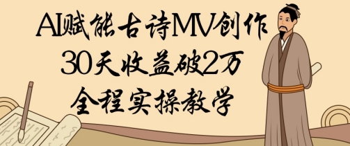 AI賦能古詩MV創(chuàng)作：30天收益破1W，全程實操教學