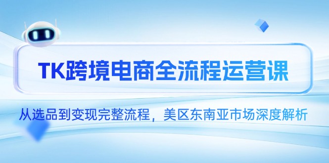 TK跨境電商全流程運營課，從選品到變現完整流程，美區東南亞市場深度解析