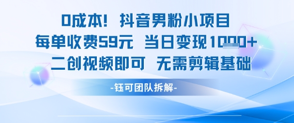 0成本，抖音男粉小項目 每單收費59元當日變現1k+ 二創視頻即可無需剪輯基礎
