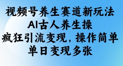 視頻號養生賽道新玩法，AI古人養生操，瘋狂引流變現，操作簡單，單日變現多張