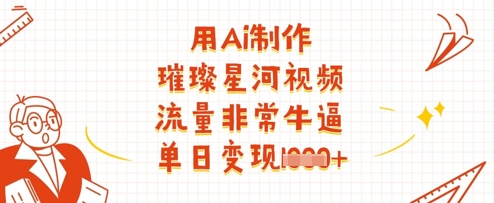 用Ai制作璀璨星河視頻,流量非常牛逼,單日變現(xiàn)多張