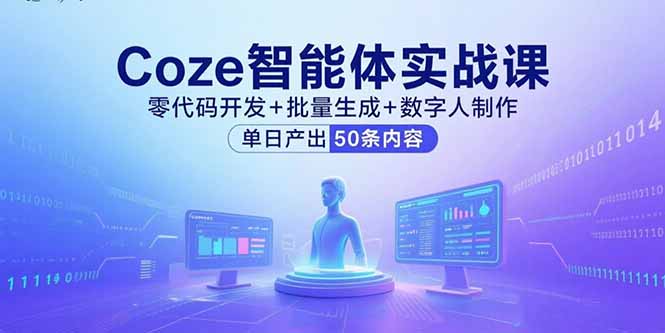 Coze智能體實戰課,零代碼開發+批量生成+數字人制作,單日產出50條內容