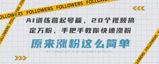 AI訓練營起號篇，20個視頻搞定萬粉，手把手教你快速漲粉