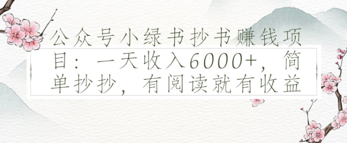 公眾號小綠書抄書賺錢項目：一天收入6000+，簡單抄抄，有閱讀就有收益