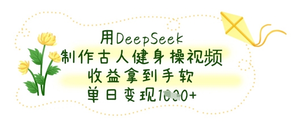 用DeepSeek制作古人健身操視頻，收益拿到手軟，單日變現(xiàn)數(shù)張
