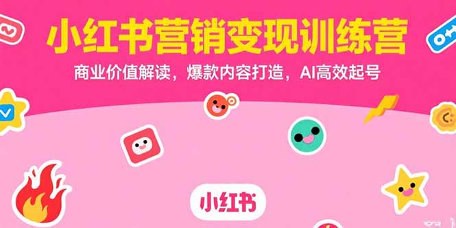 小紅書營銷變現訓練營,商業價值解讀,爆款內容打造,AI高效起號