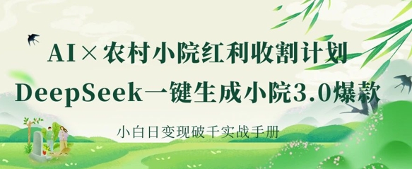 AI+農村小院紅利收割：DeepSeek一鍵生成小院3.0爆款，小白日變現破千實戰手冊