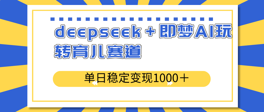 deepseek+即夢AI玩轉育兒賽道,單日穩(wěn)定變現(xiàn)1000+育兒賽道