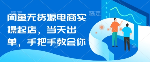 閑魚無貨源電商實操起店,當天出單,手把手教會你