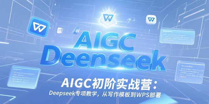 AIGC初階實戰營：Deepseek專項教學，從寫作模板到WPS部署
