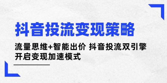 抖音投流變現(xiàn)策略：流量思維+智能出價(jià) 抖音投流雙引擎 開(kāi)啟變現(xiàn)加速模式