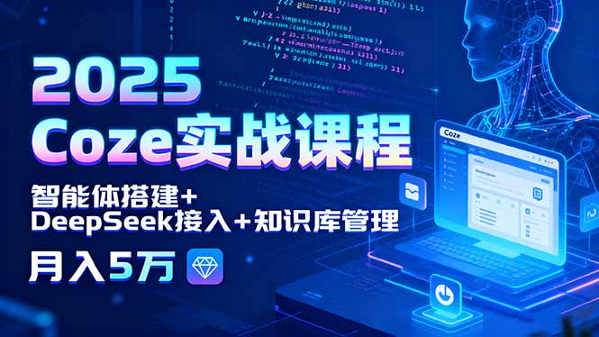 2025 Coze實戰課程,智能體搭建+DeepSeek接入+知識庫管理,月入5萬