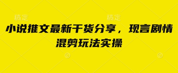 小說推文最新干貨分享，現言劇情混剪玩法實操