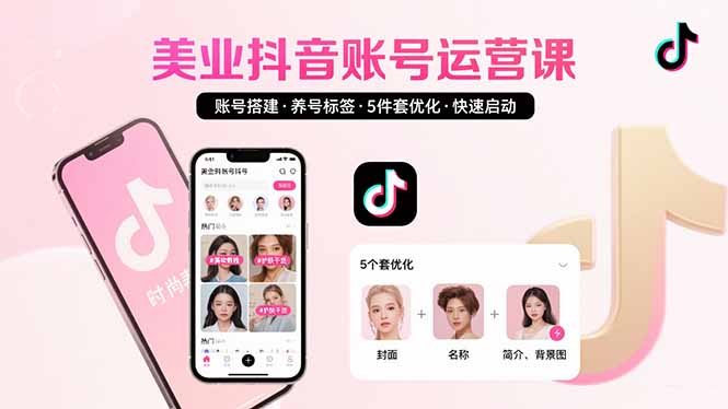 美業賬號搭建，養號與標簽設置，5件套優化，快速啟動抖音運營