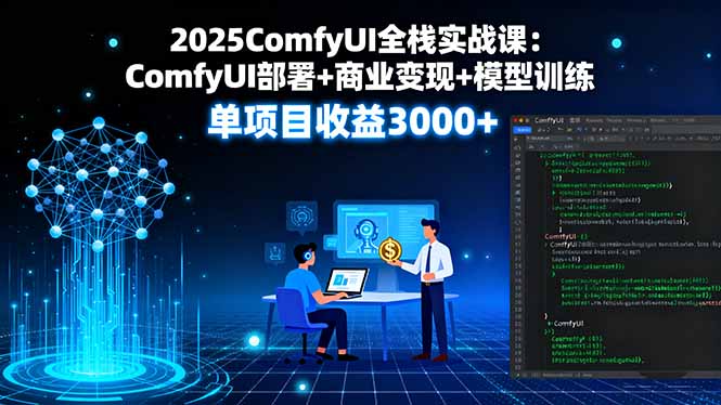 2025ComfyUI全棧實戰(zhàn)課:ComfyUI部署+商業(yè)變現(xiàn)+模型訓(xùn)練,單項目收益3000+