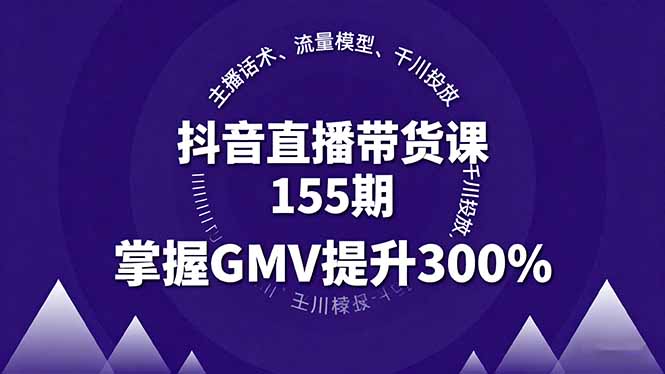 抖音直播帶貨課155期,主播話術、流量模型、千川投放,掌握GMV提升300%