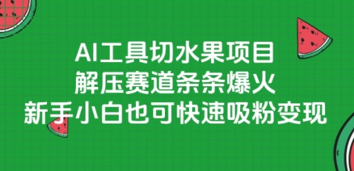AI工具切水果項目，解壓賽道條條爆火，新手小白也可快速吸粉變現