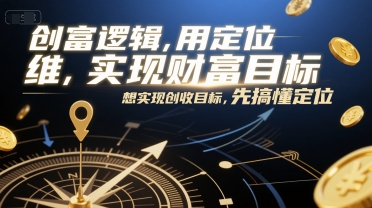 創富邏輯，用定位思維實現財富目標，想實現創收目標，先搞懂定位