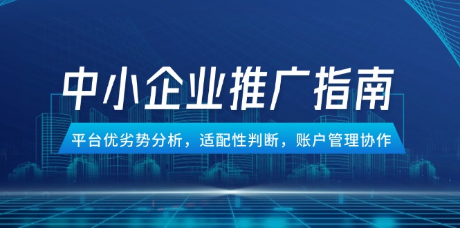 中小企業競價推廣指南，平臺優劣勢分析，適配性判斷，賬戶管理協作