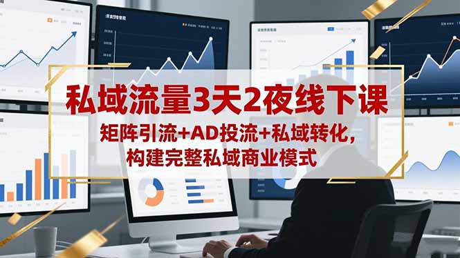 私域流量3天2夜線下課，矩陣引流+AD投流+私域轉(zhuǎn)化，構(gòu)建完整私域商業(yè)模式
