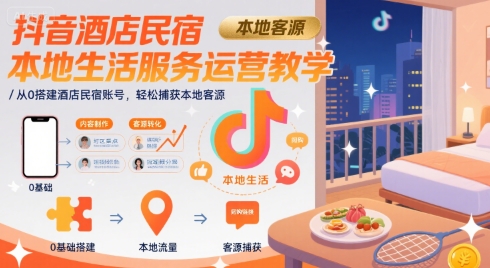 抖音酒店民宿本地生活服務運營教學,從0搭建酒店民宿賬號,輕松捕獲本地客源