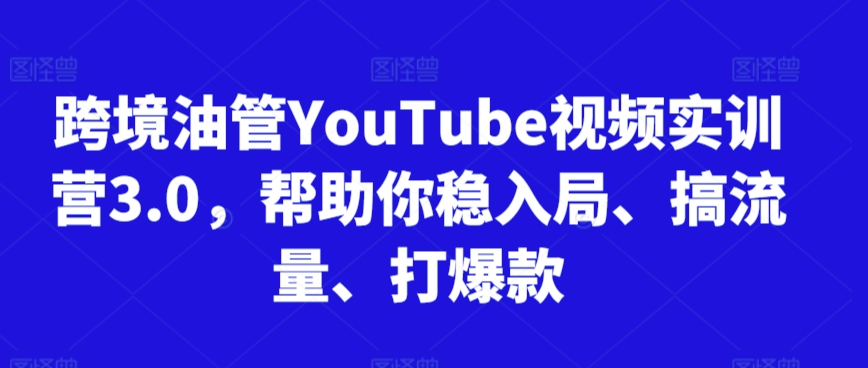 跨境油管YouTube視頻實(shí)訓(xùn)營3.0，幫助你穩(wěn)入局、搞流量、打爆款(更新2025)