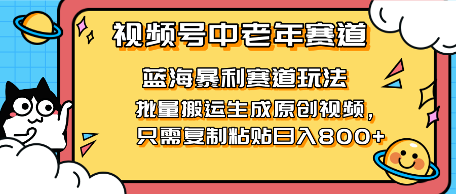 2025視頻號中老年短視頻藍海暴利風口！復制粘貼搬運視頻單日賺800+，無...