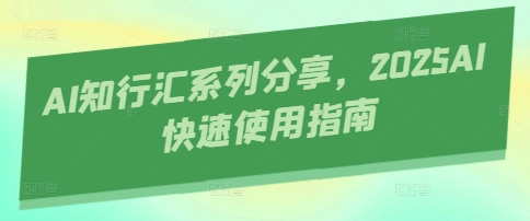 AI知行匯系列分享，2025AI快速使用指南