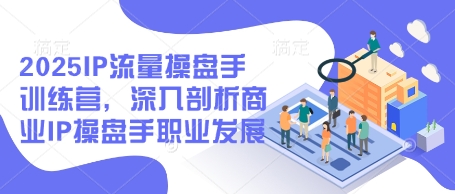 2025IP流量操盤手訓練營，深入剖析商業(yè)IP操盤手職業(yè)發(fā)展