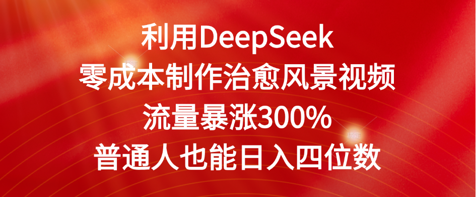 利用DeepSeek零成本制作治愈風景視頻，流量暴漲300%。普通人也能日入四位數