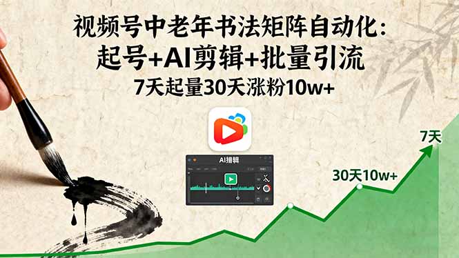 視頻號中老年書法矩陣自動化：起號+AI剪輯+批量引流 7天起量30天漲粉10w+