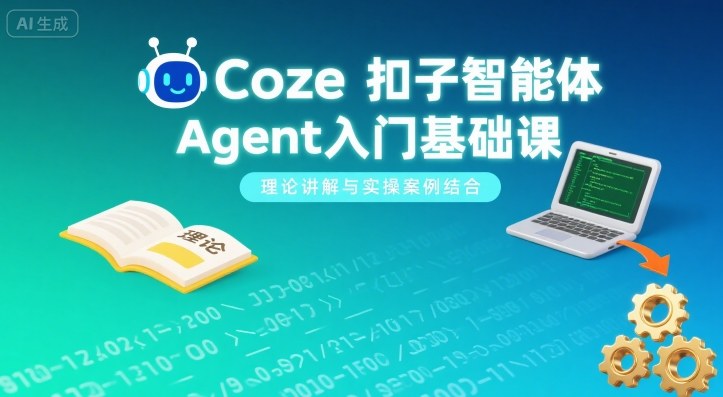 Coze扣子智能體Agent入門基礎課，理論講解與實操案例結合