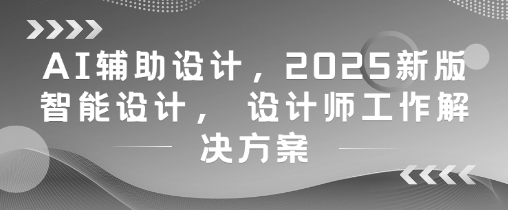 AI輔助設(shè)計，2025新版智能設(shè)計， 設(shè)計師工作解決方案