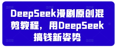 DeepSeek漫劇原創混剪教程，用DeepSeek搞錢新姿勢