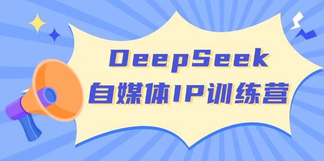 DeepSeek自媒體IP訓練營，掌握四位定位法 長板變現模型 開啟自媒體新篇章(更新)
