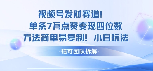 視頻號發財賽道單條7W點贊變現四位數方法簡單易復制小白玩法