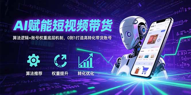 AI賦能短視頻帶貨:算法邏輯+賬號權重底層機制,0到1打造高轉化帶貨賬號