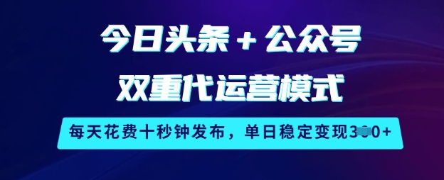 今日頭條+公眾號雙重代運營模式，每天花費十秒鐘發布，單日穩定變現3張【揭秘】