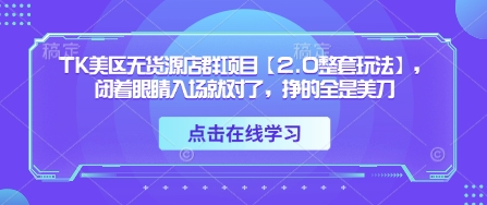 TK美區(qū)無(wú)貨源店群項(xiàng)目【2.0整套玩法】，閉著眼睛入場(chǎng)就對(duì)了，掙的全是美刀