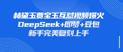 持續(xù)爆火的林黛玉賈寶玉互懟視頻，比爽文還好看，利用DeepSeek+即夢+豆包就可以完美復(fù)刻
