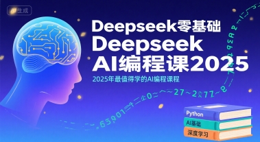 Deepseek零基礎AI編程課2025，2025年最值得學的AI編程課程