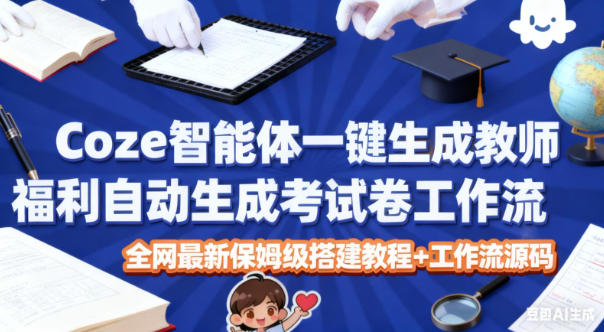 Coze智能體一鍵生成教師福利自動生成考試試卷工作流，全網最新保姆級搭建教程+工作流源碼