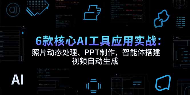 6款核心AI工具應用實戰：照片動態處理、PPT制作，智能體搭建 視頻自動生成