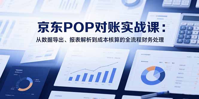 2025京東POP對賬實戰課：從數據導出、報表解析到成本核算的全流程財務處理