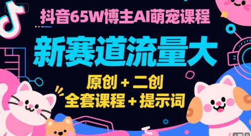 抖音65W博主AI萌寵課程，新賽道流量大，原創+二創，全套課程+提示詞