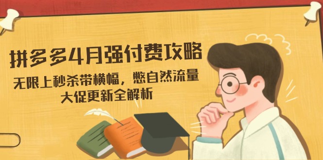 拼多多4月強付費攻略，無限上秒殺帶橫幅，憋自然流量，大促更新全解析