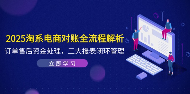 2025淘系電商對(duì)賬全流程解析，訂單售后資金處理，三大報(bào)表閉環(huán)管理