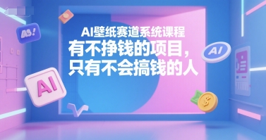 AI壁紙賽道系統課程，有不掙錢的項目，只有不會搞錢的人